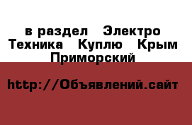  в раздел : Электро-Техника » Куплю . Крым,Приморский